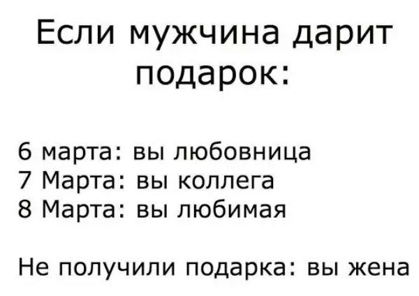 Если мужчина дарит подарок:
6 марта: вы любовница
7 Марта: вы коллега
8 Марта: вы любимая
Не получили подарка: вы жена