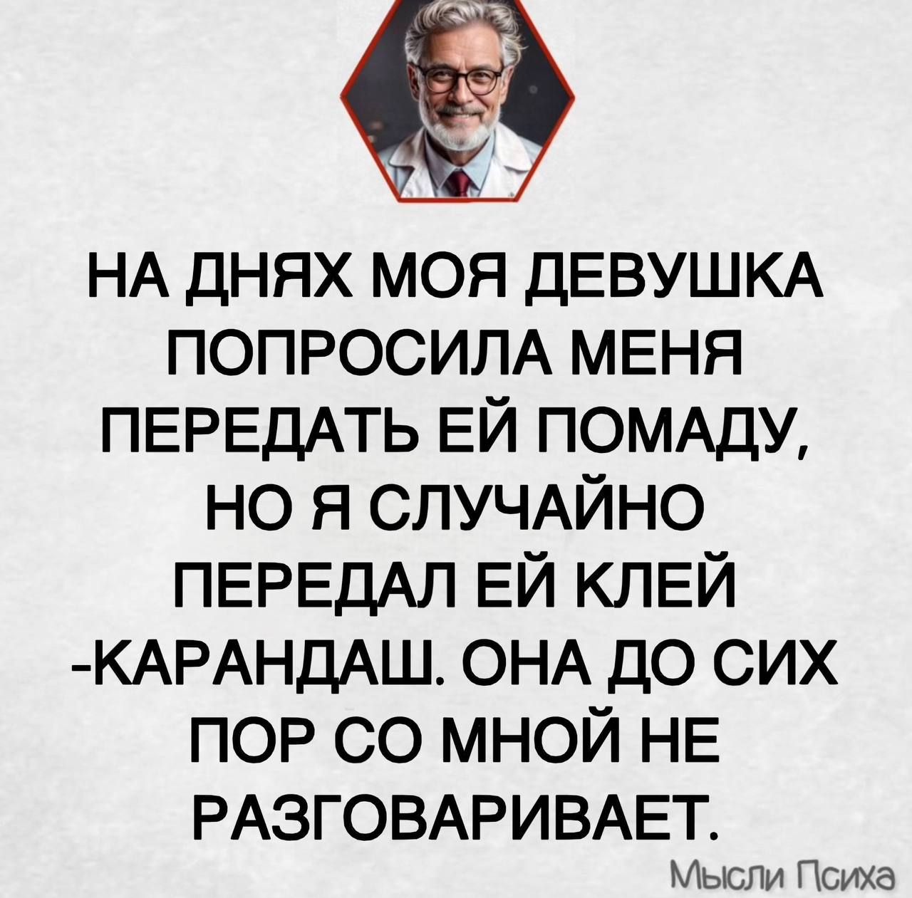 НА ДНЯХ МОЯ ДЕВУШКА ПОПРОСИЛА МЕНЯ ПЕРЕДАТЬ ЕЙ ПОМАДУ, НО Я СЛУЧАЙНО ПЕРЕДАЛ ЕЙ КЛЕЙ -КАРАНДАШ. ОНА ДО СИХ ПОР СО МНОЙ НЕ РАЗГОВАРИВАЕТ. Мысли Психа