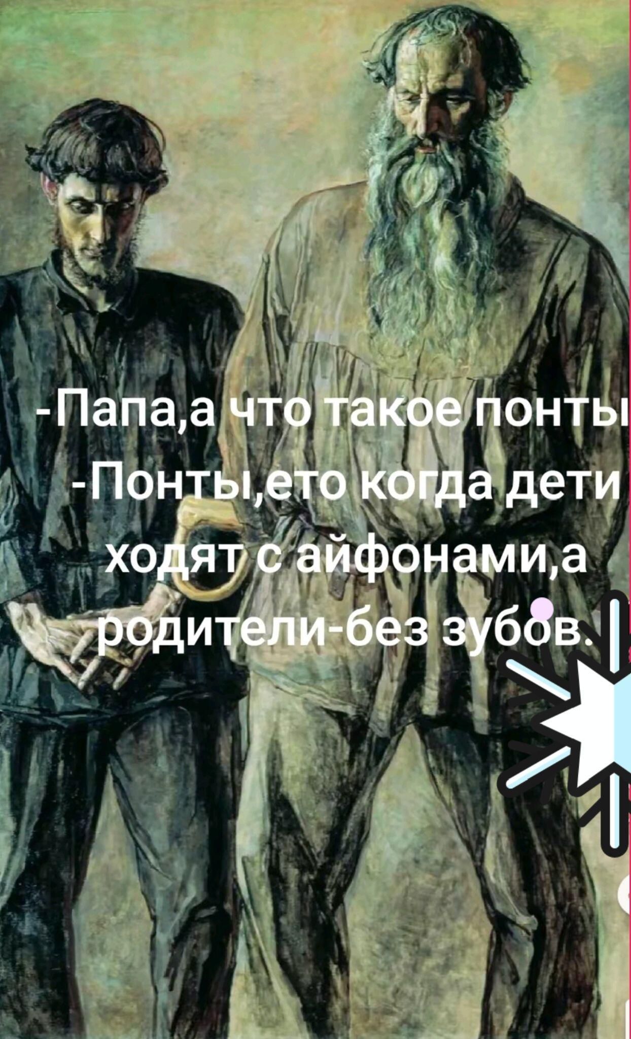 - Папа, а что такое понты
- Понты, это когда дети
ходят с айфонами, а
родители-без зубов.