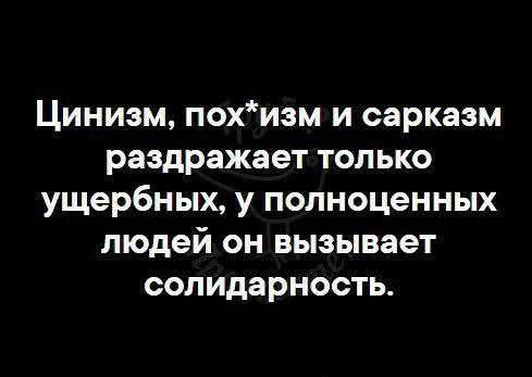 Цинизм, пох*изм и сарказм раздражает только ущербных, у полноценных людей он вызывает солидарность.