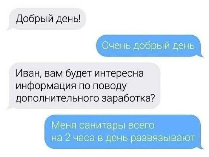 Добрый день! Очень добрый день Иван, вам будет интересна информация по поводу дополнительного заработка? Меня санитары всего на 2 часа в день развязывают