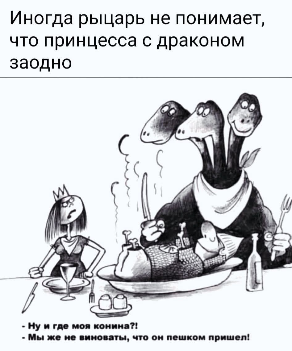 Иногда рыцарь не понимает, что принцесса с драконом заодно
- Ну и где моя конина?!
- Мы же не виноваты, что он пешком пришел!