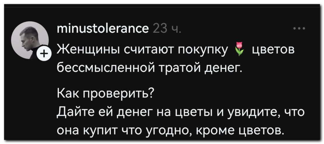 Женщины считают покупку 🌷 цветов бессмысленной тратой денег. Как проверить? Дайте ей денег на цветы и увидите, что она купит что угодно, кроме цветов.