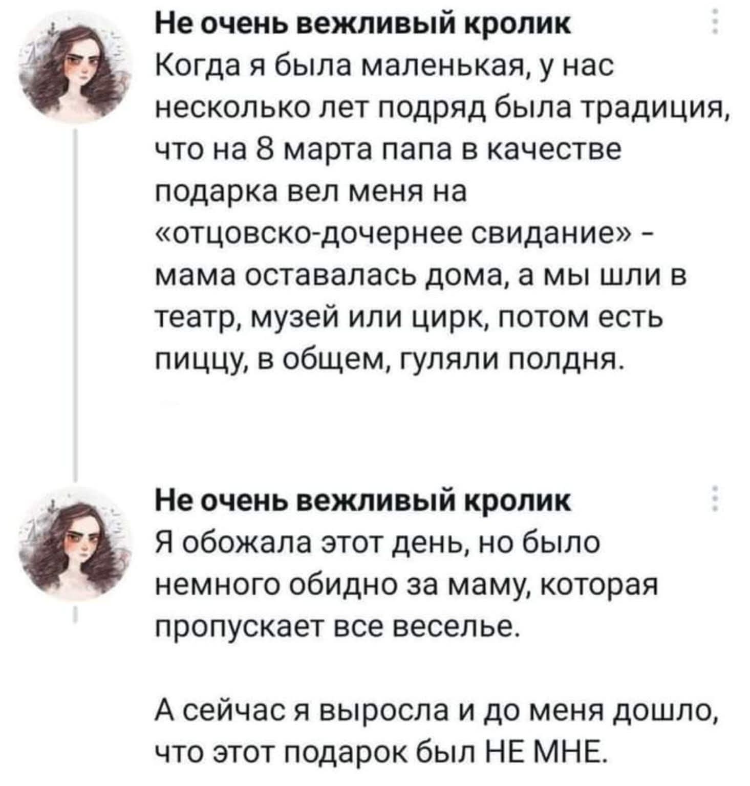 Не очень вежливый кролик
Когда я была маленькая, у нас несколько лет подряд была традиция, что на 8 марта папа в качестве подарка вел меня на «отцовско-дочернее свидание» – мама оставалась дома, а мы шли в театр, музей или цирк, потом есть пиццу, в общем, гуляли полдня.
Не очень вежливый кролик
Я обожала этот день, но было немного обидно за маму, к