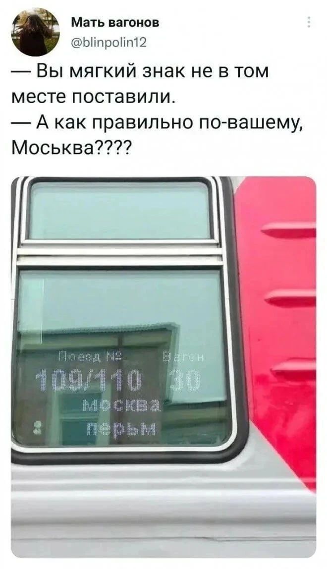 — Вы мягкий знак не в том месте поставили.
— А как правильно по-вашему, Моськвa????
Поезд №
109/110
Вагон
30
Москва
Пермь