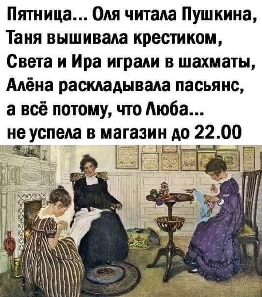 Пятница... Оля читала Пушкина, Таня вышивала крестиком, Света и Ира играли в шахматы, Алёна раскладывала пасьянс, а всё потому, что Люба... не успела в магазин до 22.00