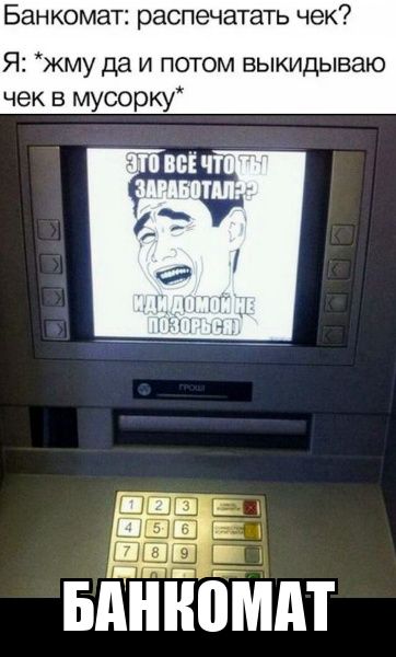 Банкомат: распечатать чек?
Я: *жму да и потом выкидываю чек в мусорку*
На экране банкомата: ЭТО ВСЁ ЧТО ТЫ ЗАРАБОТАЛ?? ИДИ ДОМОЙ НЕ ПОЗОРИСЬЯ
Внизу: БАНКОМАТ