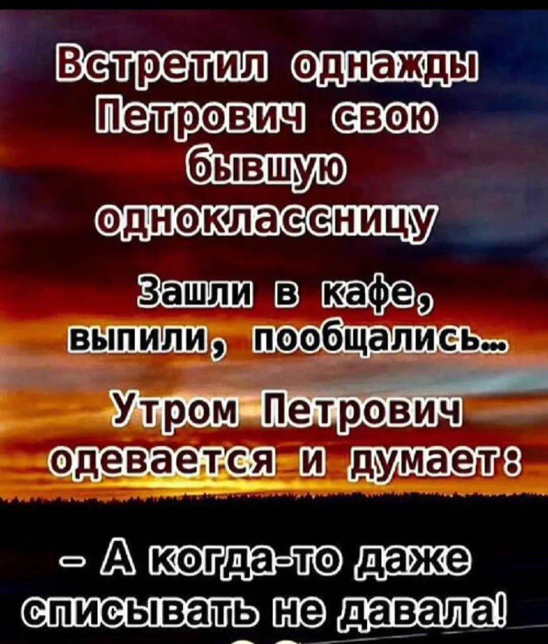 Встретил однажды Петрович свою бывшую одноклассницу. Зашли в кафе, выпили, пообщались... Утром Петрович одевается и думает: - А когда-то даже списывать не давала!