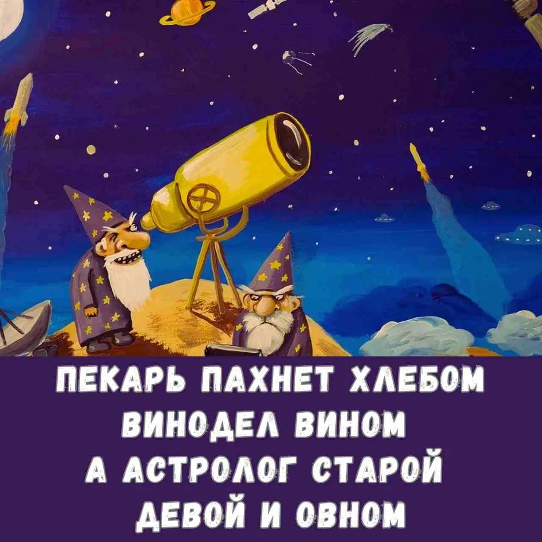 ПЕКАРЬ ПАХНЕТ ХЛЕБОМ
ВИНОДЕЛ ВИНОМ
А АСТРОЛОГ СТАРОЙ
ДЕВОЙ И ОВНОМ