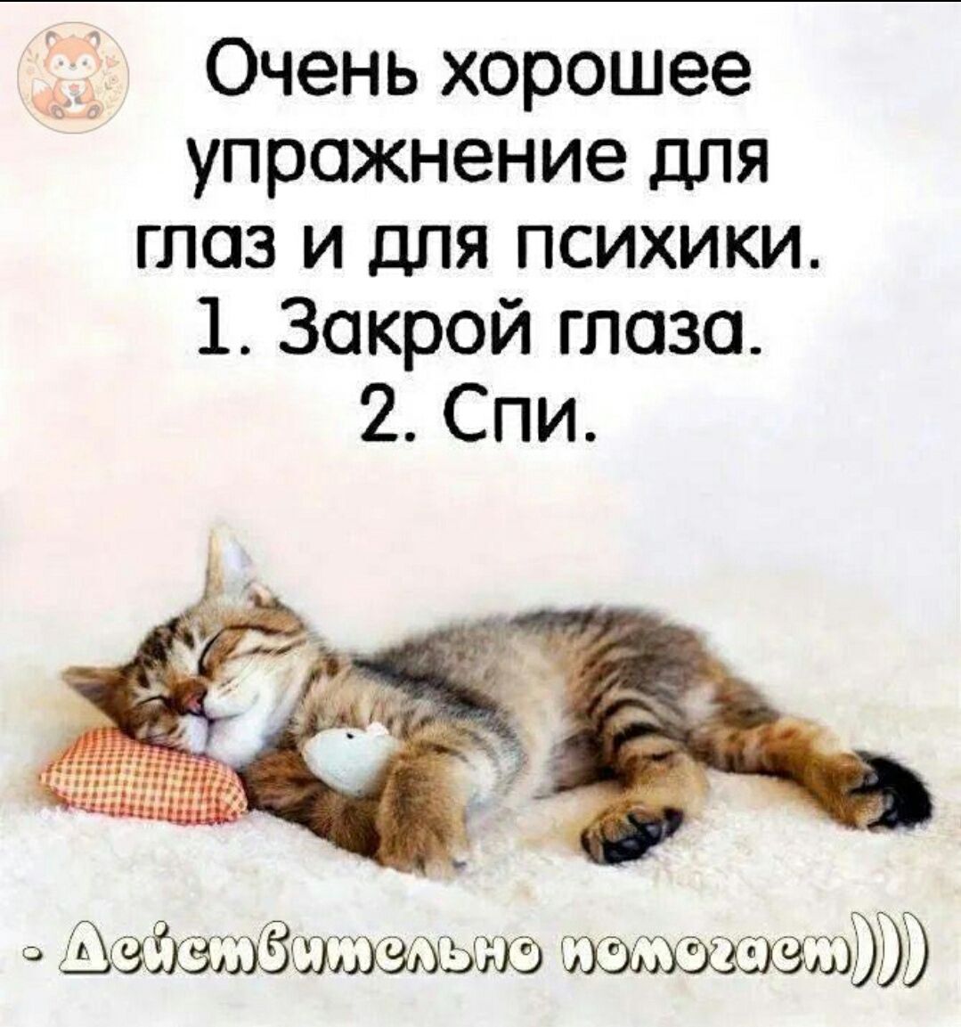Очень хорошее упражнение для глаз и для психики. 1. Закрой глаза. 2. Спи. - Действительно помогает)))