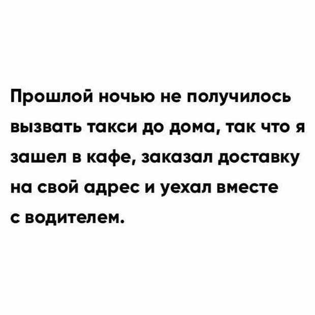Прошлой ночью не получилось вызвать такси до дома, так что я зашел в кафе, заказал доставку на свой адрес и уехал вместе с водителем.