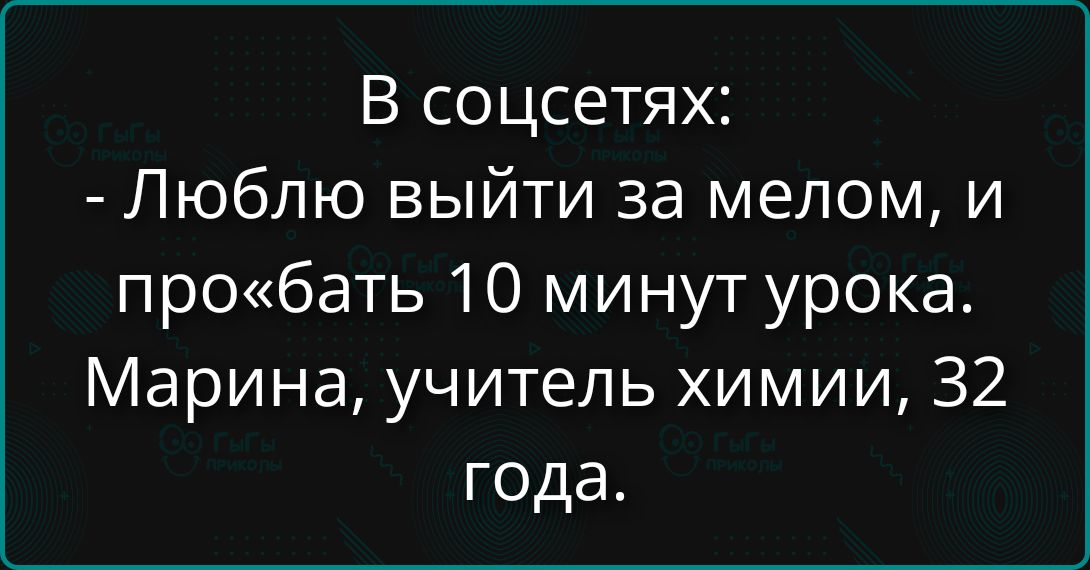 В соцсетях:
- Люблю выйти за мелом, и про«бать» 10 минут урока.
Марина, учитель химии, 32 года.