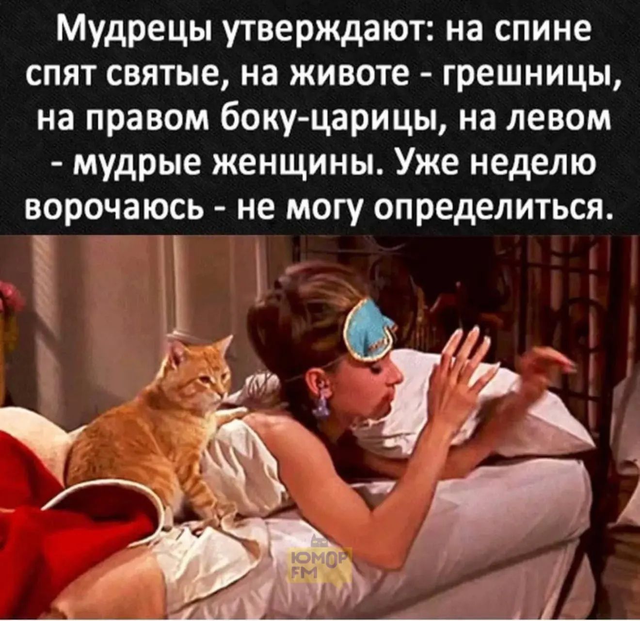 Мудрецы утверждают: на спине спят святые, на животе - грешницы, на правом боку-царицы, на левом - мудрые женщины. Уже неделю ворочаюсь - не могу определиться.