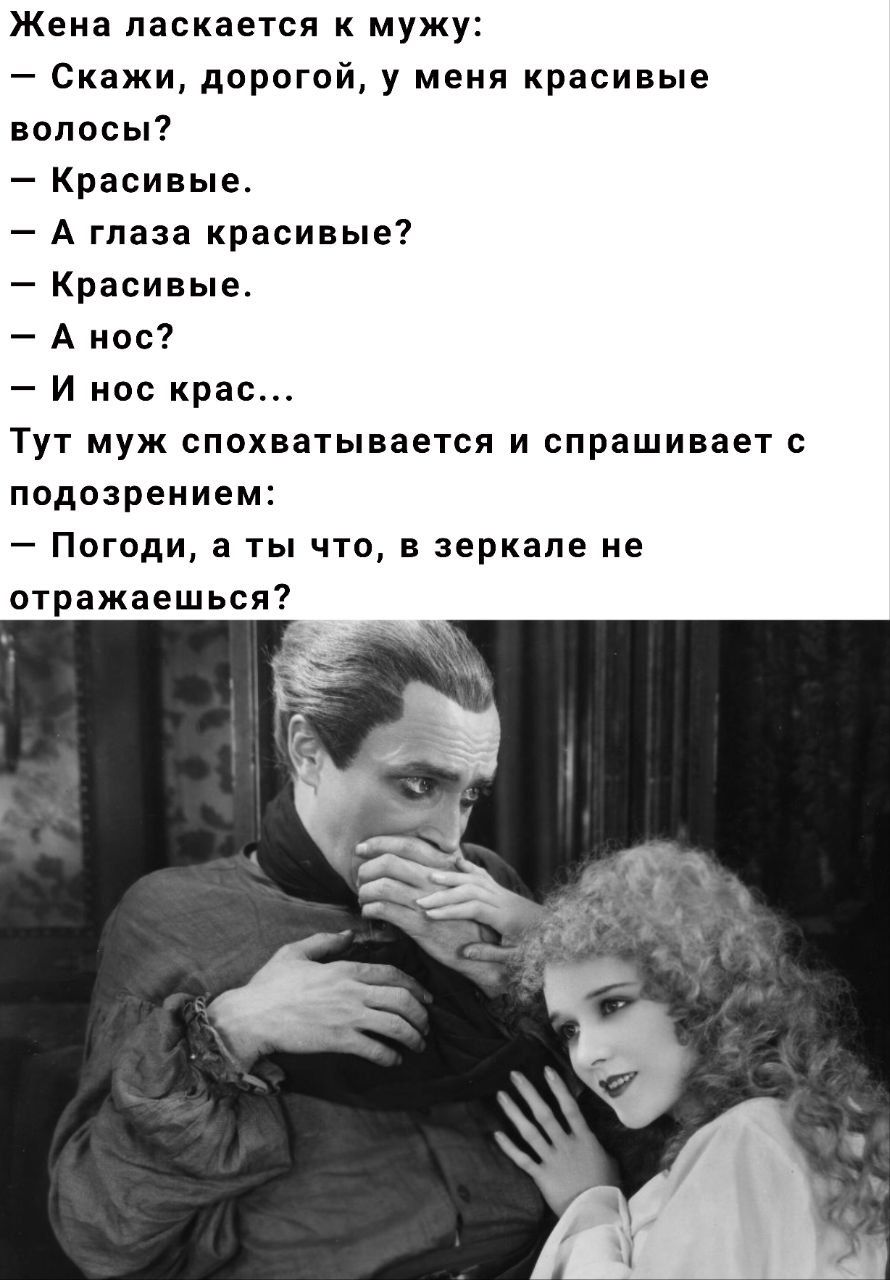 Жена ласкается к мужу:
— Скажи, дорогой, у меня красивые волосы?
— Красивые.
— А глаза красивые?
— Красивые.
— А нос?
— И нос крас...
Тут муж спохватывается и спрашивает с подозрением:
— Погоди, а ты что, в зеркале не отражаешься?