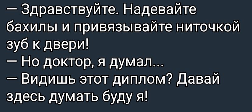 — Здравствуйте. Надевайте бахилы и привязывайте ниточкой зуб к двери!
— Но доктор, я думал...
— Видишь этот диплом? Давай здесь думать буду я!