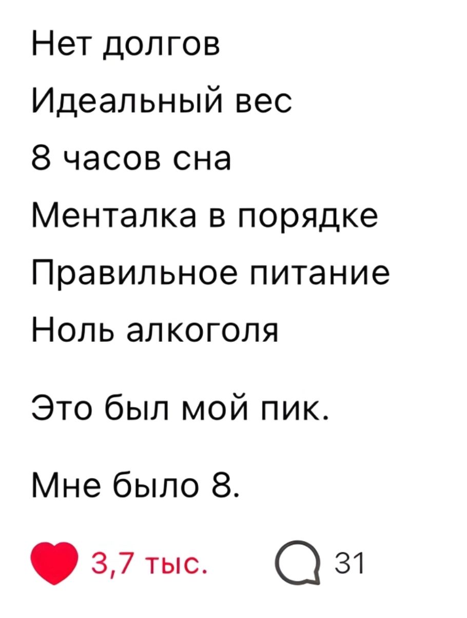 Нет долгов
Идеальный вес
8 часов сна
Менталкa в порядке
Правильное питание
Ноль алкоголя
Это был мой пик.
Мне было 8.