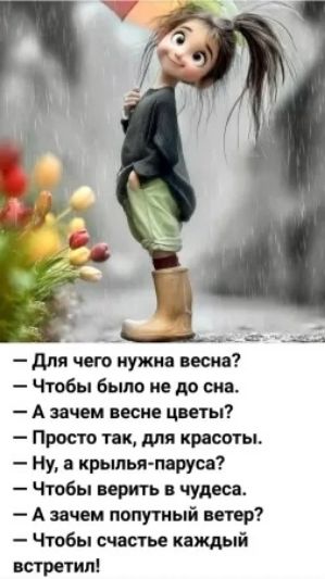 — Для чего нужна весна?
— Чтобы было не до сна.
— А зачем весне цветы?
— Просто так, для красоты.
— Ну, а крылья-паруса?
— Чтобы верить в чудеса.
— А зачем попутный ветер?
— Чтобы счастье каждый встретил!