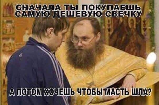 СНАЧАЛА ТЫ ПОКУПАЕШЬ САМУЮ ДЕШЕВУЮ СВЕЧКУ А ПОТОМ ХОЧЕШЬ ЧТОБЫ МАСТЬ ШЛА?