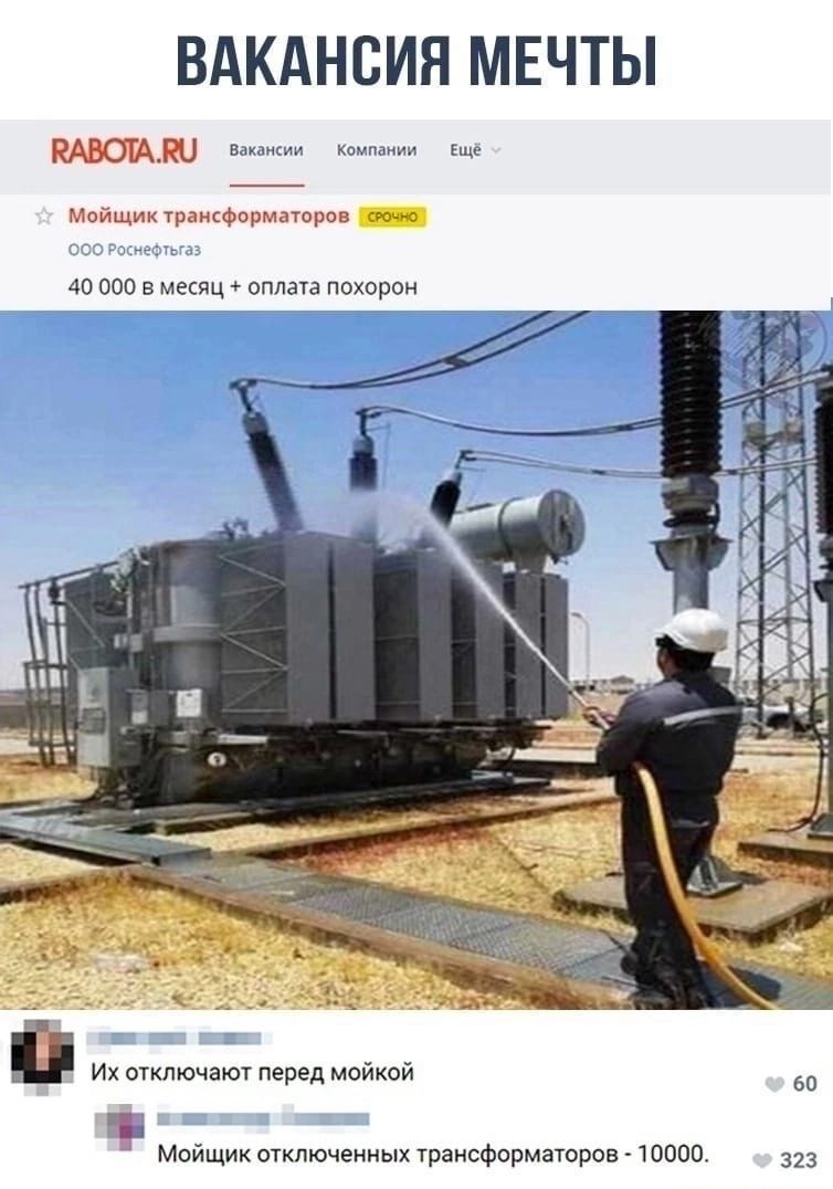 ВАКАНСИЯ МЕЧТЫ RABOTA.RU Вакансии Компании Ещё Мойщик трансформаторов СРОЧНО ООО Рос-нефтегаз 40 000 в месяц + оплата похорон Их отключают перед мойкой Мойщик отключенных трансформаторов - 10000.