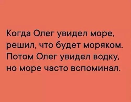 Когда Олег увидел море, решил, что будет моряком. Потом Олег увидел водку, но море часто вспоминал.