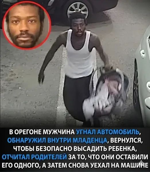 В ОРЕГОНЕ МУЖЧИНА УГНАЛ АВТОМОБИЛЬ, ОБНАРУЖИЛ ВНУТРИ МЛАДЕНЦА, ВЕРНУЛСЯ, ЧТОБЫ БЕЗОПАСНО ВЫСАДИТЬ РЕБЕНКА, ОТЧИТАЛ РОДИТЕЛЕЙ ЗА ТО, ЧТО ОНИ ОСТАВИЛИ ЕГО ОДНОГО, А ЗАТЕМ СНОВА УЕХАЛ НА МАШИНЕ