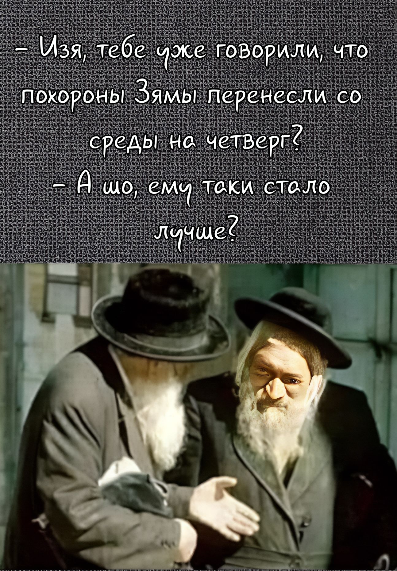 - Изя, тебе уже говорили, что похороны Зямы перенесли со среды на четверг?
- А шо, ему таки стало лучше?