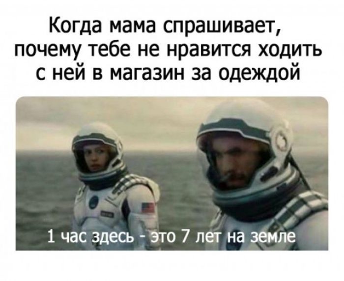 Когда мама спрашивает, почему тебе не нравится ходить с ней в магазин за одеждой. 1 час здесь - это 7 лет на земле