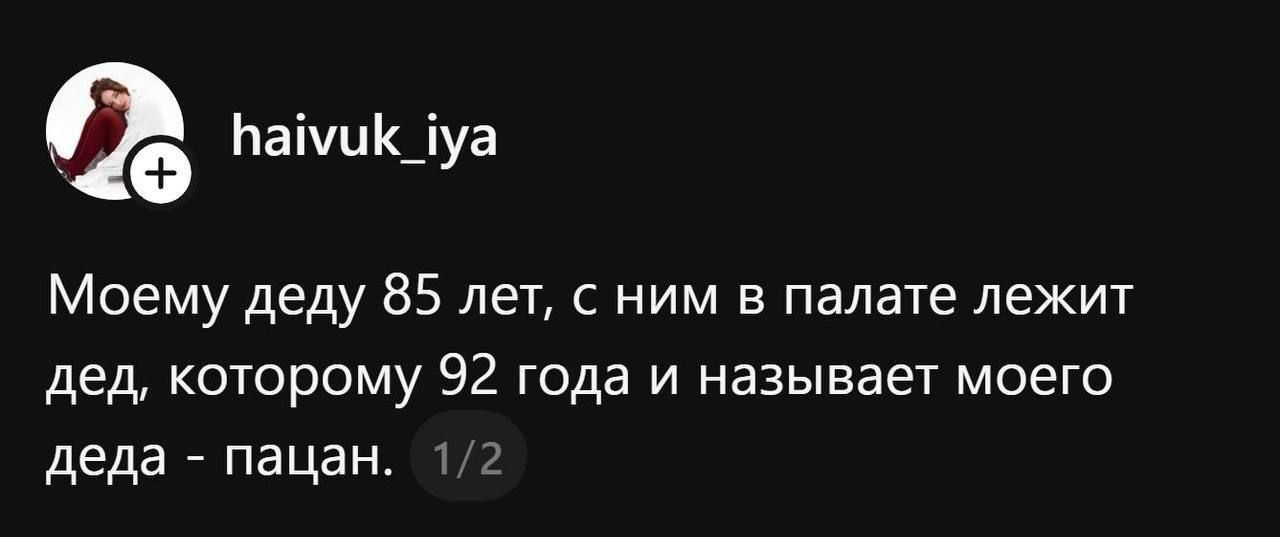 Моему деду 85 лет, с ним в палате лежит дед, которому 92 года и называет моего деда - пацан. 1/2