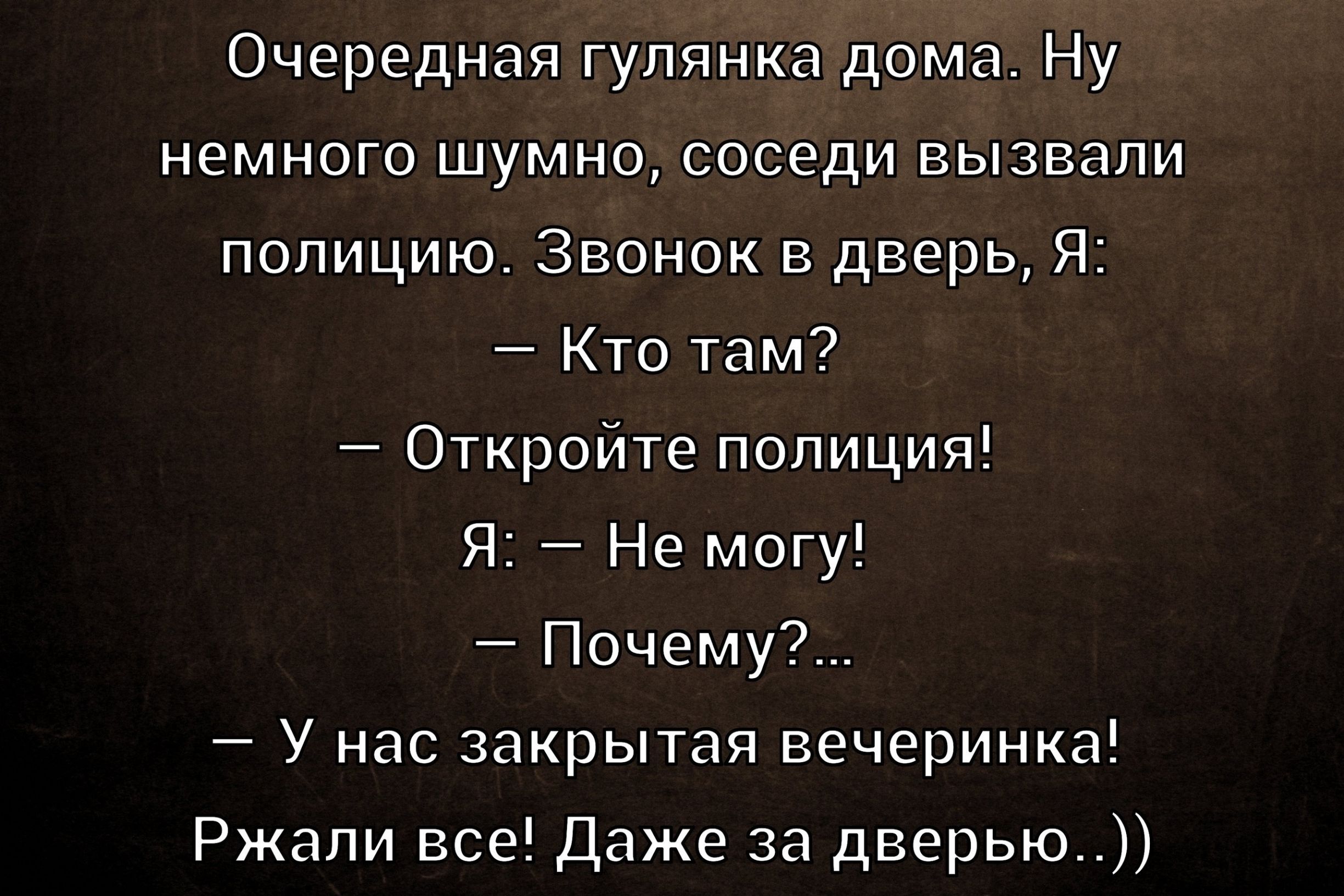 Очередная гулянка дома. Ну немного шумно, соседи вызвали полицию. Звонок в дверь, Я: — Кто там? — Откройте полиция! Я: — Не могу! — Почему?… — У нас закрытая вечеринка! Ржали все! Даже за дверью..))