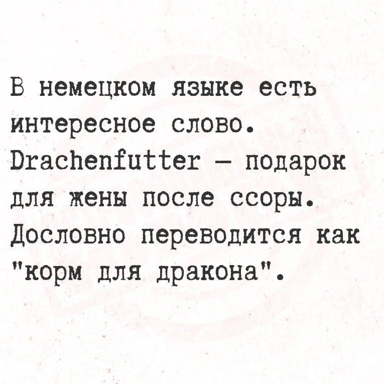 В немецком языке есть интересное слово. Drachenfutter — подарок для жены после ссоры. Дословно переводится как 