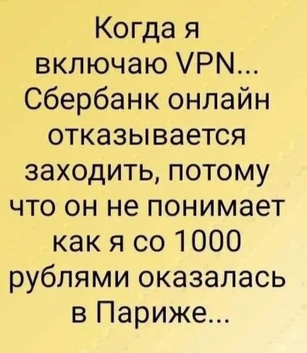 Когда я включаю VPN... Сбербанк онлайн отказывается заходить, потому что он не понимает как я со 1000 рублями оказалась в Париже...