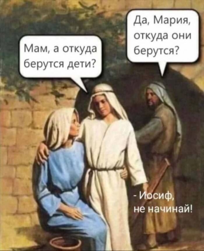 Мам, а откуда берутся дети? Да, Мария, откуда они берутся? - Иосиф, не начинай!