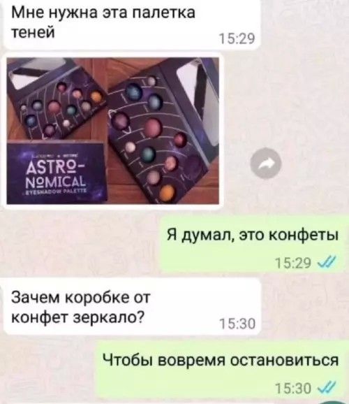 Мне нужна эта палетка теней
Я думал, это конфеты
Зачем коробке от конфет зеркало?
Чтобы вовремя остановиться