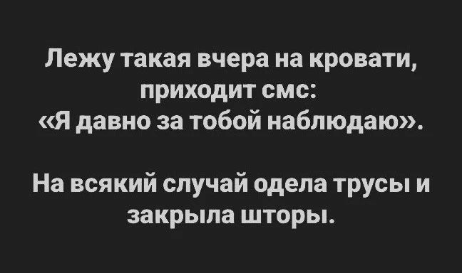 Лежу такая вчера на кровати, приходит смс: «Я давно за тобой наблюдаю». На всякий случай одела трусы и закрыла шторы.