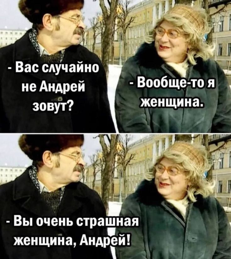 - Вас случайно не Андрей зовут?
- Вообще-то я женщина.
- Вы очень страшная женщина, Андрей!