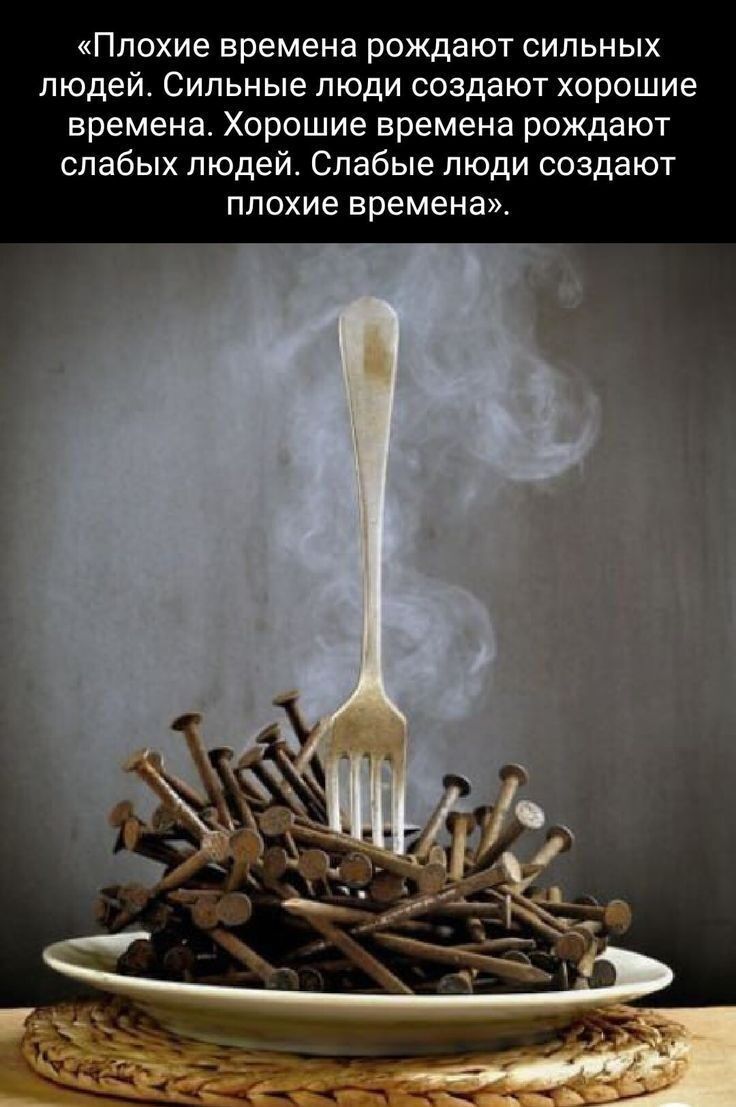 «Плохие времена рождают сильных людей. Сильные люди создают хорошие времена. Хорошие времена рождают слабых людей. Слабые люди создают плохие времена».