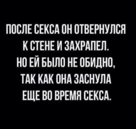 ПОСЛЕ СЕКСА ОН ОТВЕРНУЛСЯ К СТЕНЕ И ЗАХРАПЕЛ. НО ЕЙ БЫЛО НЕ ОБИДНО, ТАК КАК ОНА ЗАСНУЛА ЕЩЕ ВО ВРЕМЯ СЕКСА.