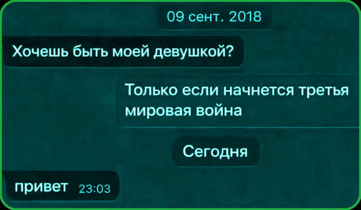 09 сент. 2018 Хочешь быть моей девушкой? Только если начнется третья мировая война Сегодня привет 23:03