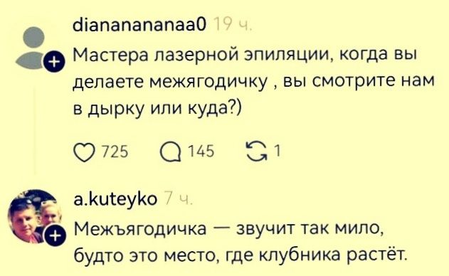 Мастера лазерной эпиляции, когда вы делаете межъягодичку, вы смотрите нам в дырку или куда?) Межъягодичка — звучит так мило, будто это место, где клубника растёт.
