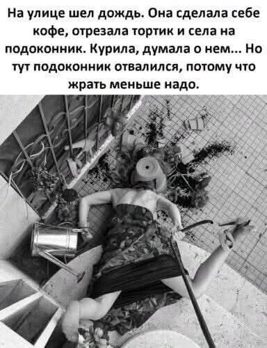 На улице шел дождь. Она сделала себе кофе, отрезала тортик и села на подоконник. Курила, думала о нем... Но тут подоконник отвалился, потому что жрать меньше надо.