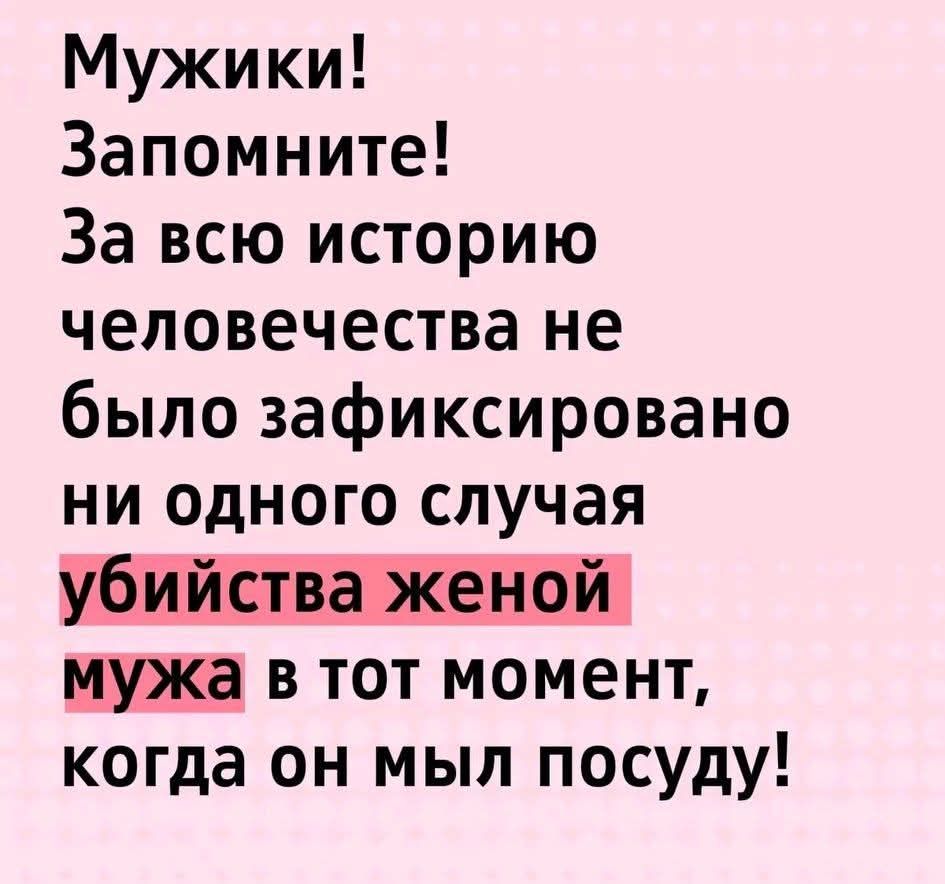 Мужики! Запомните! За всю историю человечества не было зафиксировано ни одного случая убийства женой мужа в тот момент, когда он мыл посуду!