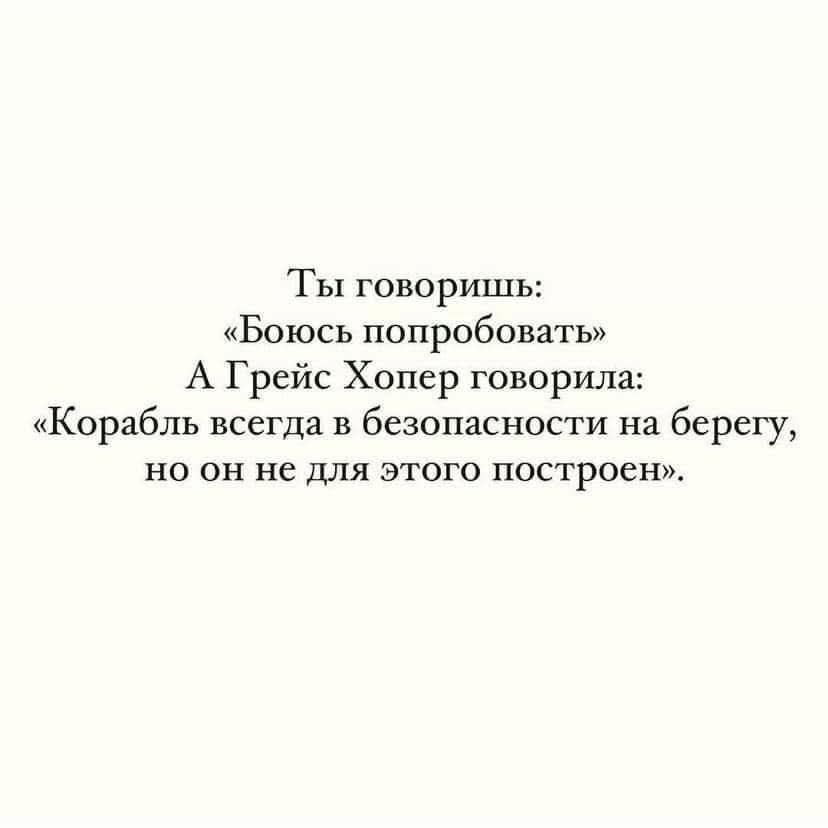 Ты говоришь: «Боюсь попробовать» А Грейс Хопер говорила: «Корабль всегда в безопасности на берегу, но он не для этого построен».