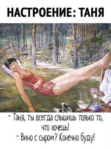 НАСТРОЕНИЕ: ТАНЯ - Таня, ты всегда слышишь только то, что хочешь! - Вино с сыром? Конечно буду!