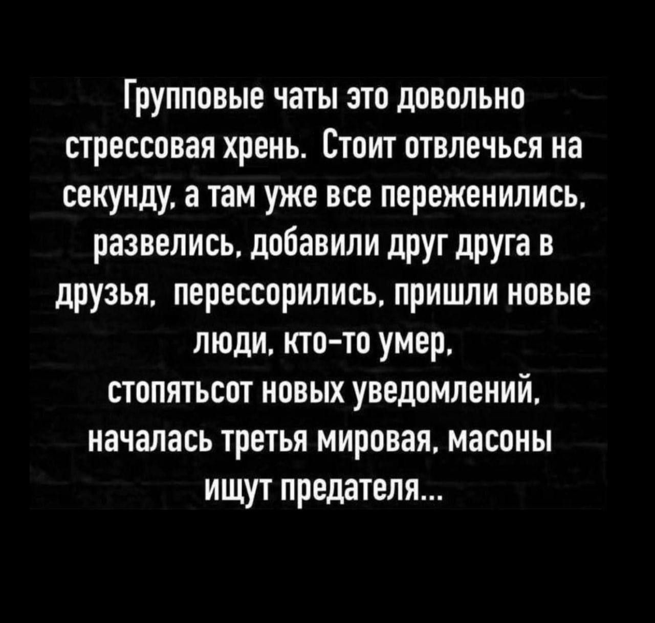 Групповые чаты это довольно стрессовая хрень. Стоит отвлечься на секунду, а там уже все переженились, развелись, добавили друг друга в друзья, перессорились, пришли новые люди, кто-то умер, стопятьсот новых уведомлений, началась третья мировая, масоны ищут предателя...