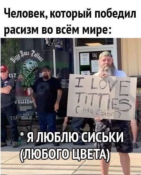 Человек, который победил расизм во всём мире: Я люблю сиськи (любого цвета). * Я люблю сиськи (любого цвета).