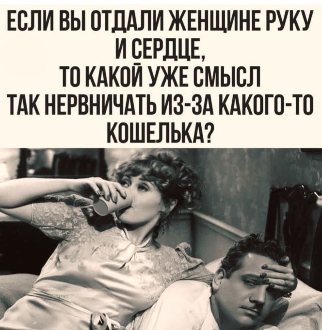 ЕСЛИ ВЫ ОТДАЛИ ЖЕНЩИНЕ РУКУ И СЕРДЦЕ, ТО КАКОЙ УЖЕ СМЫСЛ ТАК НЕРВНИЧАТЬ ИЗ-ЗА КАКОГО-ТО КОШЕЛЬКА?