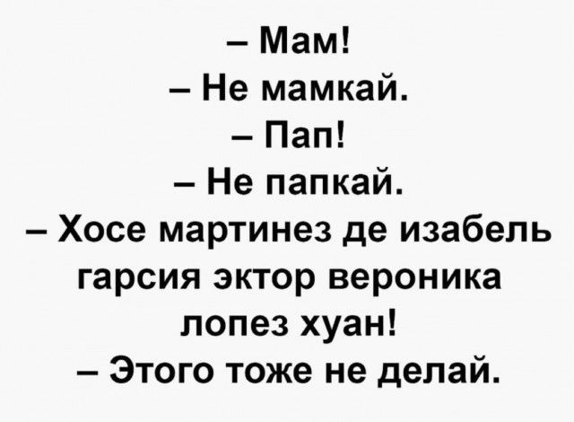 Мам! Не мамкай. Пап! Не папкай. Хосе мартинез де изабель гарсия эктор вероника лопез хуан! Этого тоже не делай.