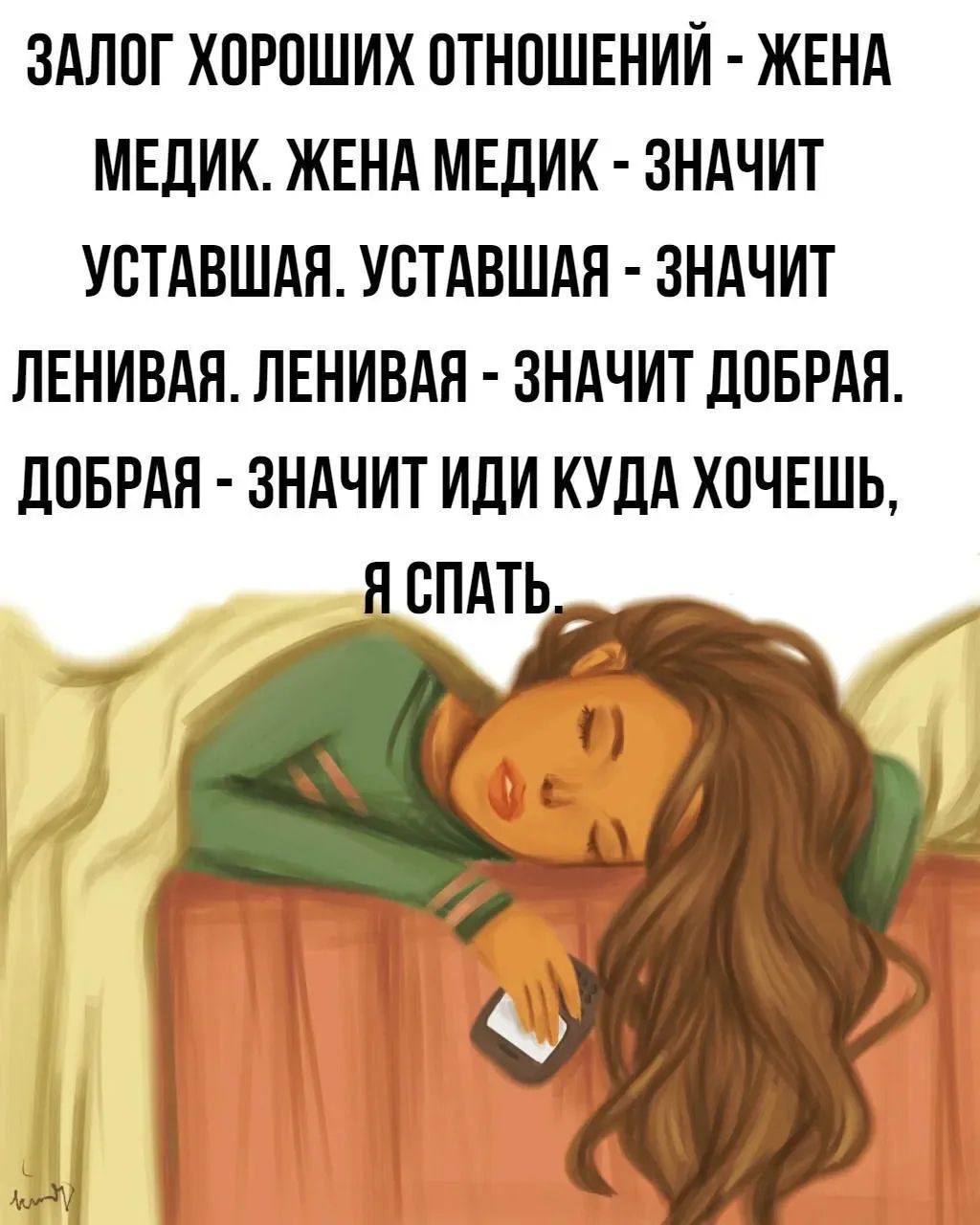ЗАЛОГ ХОРОШИХ ОТНОШЕНИЙ - ЖЕНА МЕДИК. ЖЕНА МЕДИК - ЗНАЧИТ УСТАВШАЯ. УСТАВШАЯ - ЗНАЧИТ ЛЕНИВАЯ. ЛЕНИВАЯ - ЗНАЧИТ ДОБРАЯ. ДОБРАЯ - ЗНАЧИТ ИДИ КУДА ХОЧЕШЬ, Я СПАТЬ.