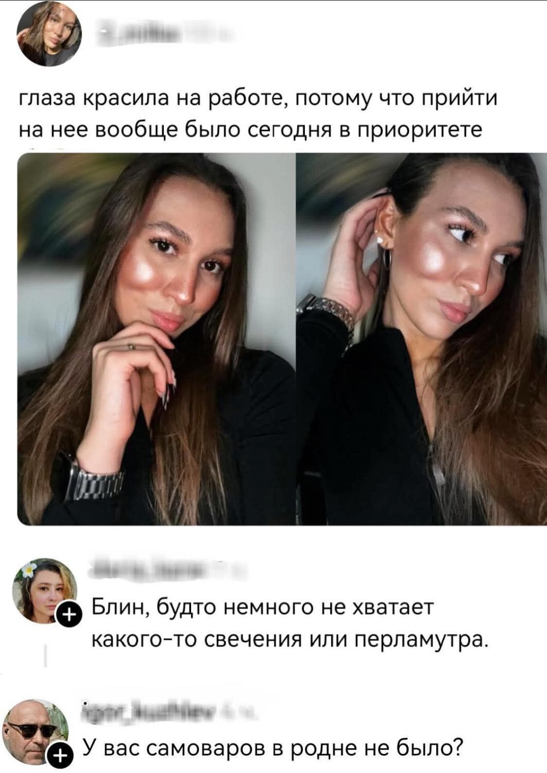 глаза красила на работе, потому что прийти на нее вообще было сегодня в приоритете. Блин, будто немного не хватает какого-то свечения или перламутра. У вас самоваров в родне не было?