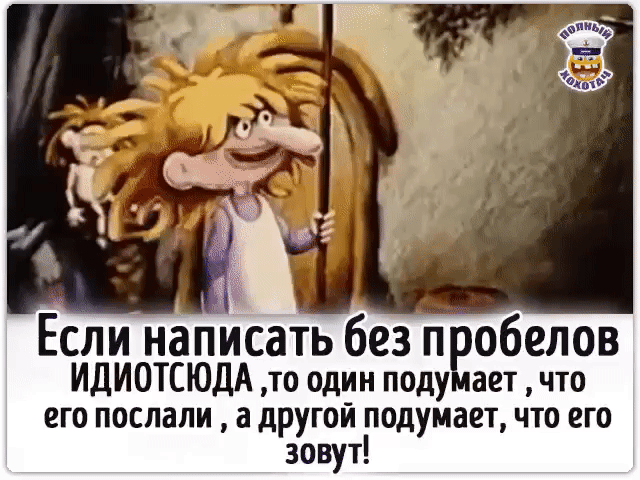 Если написать без пробелов ИДИОТСЮДА, то один подумает, что его послали, а другой подумает, что его зовут!